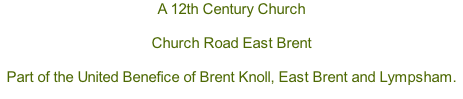 A 12th Century Church  Church Road East Brent  Part of the United Benefice of Brent Knoll, East Brent and Lympsham.