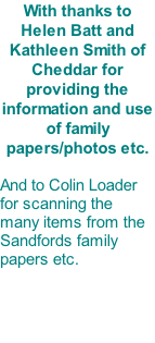 With thanks to Helen Batt and Kathleen Smith of Cheddar for providing the information and use of family papers/photos etc.  And to Colin Loader for scanning the many items from the Sandfords family papers etc.