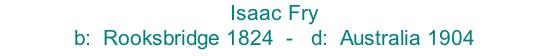 Isaac Fry  b:  Rooksbridge 1824  -   d:  Australia 1904