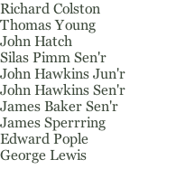 Richard Colston Thomas Young John Hatch Silas Pimm Sen'r John Hawkins Jun'r John Hawkins Sen'r James Baker Sen'r James Sperrring Edward Pople George Lewis